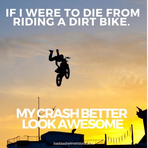 If-I-were-to-die-from-riding-a-dirt-bike.-My-crash-better-look-awesome.jpeg
